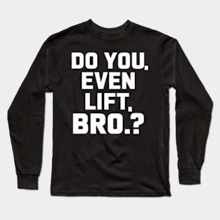 Do You Even Lift Bro.? Long Sleeve T-Shirt